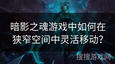 暗影之魂游戏中如何在狭窄空间中灵活移动? 暗影之魂游戏中如何在狭窄空间中灵活移动?