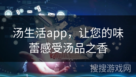 汤生活app，让您的味蕾感受汤品之香