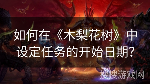 如何在《木梨花树》中设定任务的开始日期？
