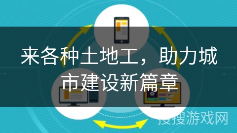 来各种土地工,助力城市建设新篇章 来各种土地工,助力城市建设新篇章