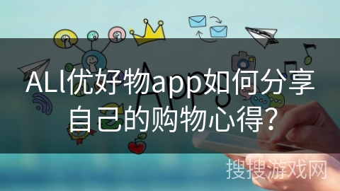 ALl优好物app如何分享自己的购物心得? ALl优好物app如何分享自己的购物心得?