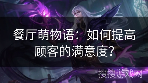 餐厅萌物语：如何提高顾客的满意度？