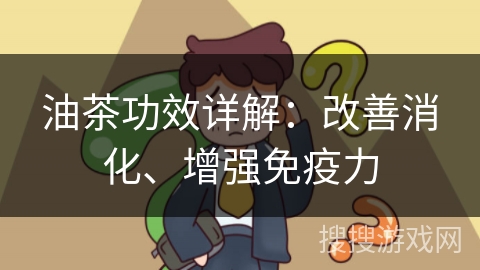 油茶功效详解：改善消化、增强免疫力