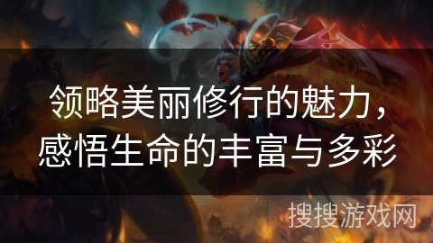 领略美丽修行的魅力，感悟生命的丰富与多彩