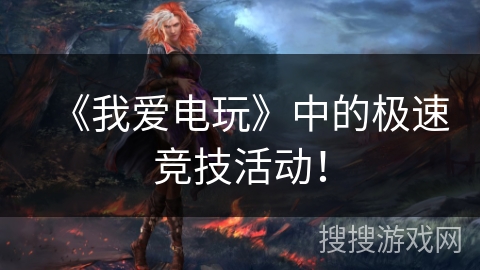 《我爱电玩》中的极速竞技活动! 《我爱电玩》中的极速竞技活动!