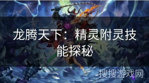 龙腾天下：精灵附灵技能探秘