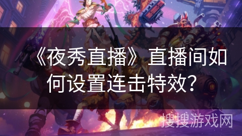 《夜秀直播》直播间如何设置连击特效？