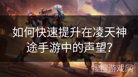 如何快速提升在凌天神途手游中的声望? 如何快速提升在凌天神途手游中的声望?