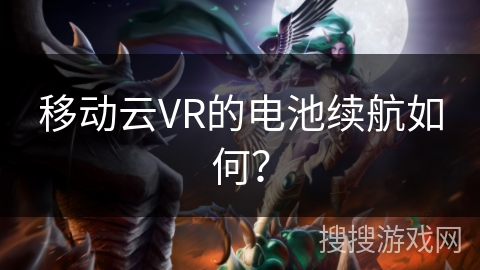 移动云VR的电池续航如何？