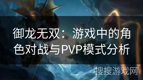 御龙无双：游戏中的角色对战与PVP模式分析
