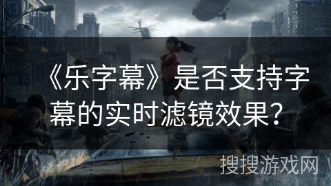 《乐字幕》是否支持字幕的实时滤镜效果？