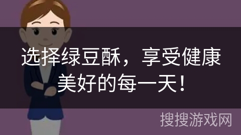 选择绿豆酥，享受健康美好的每一天！