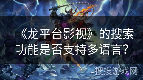 《龙平台影视》的搜索功能是否支持多语言？