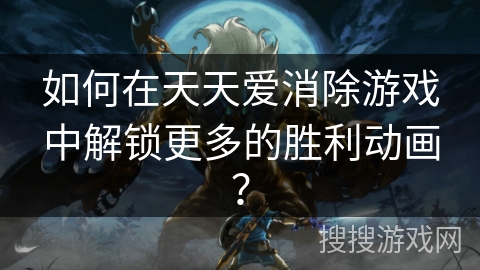 如何在天天爱消除游戏中解锁更多的胜利动画？