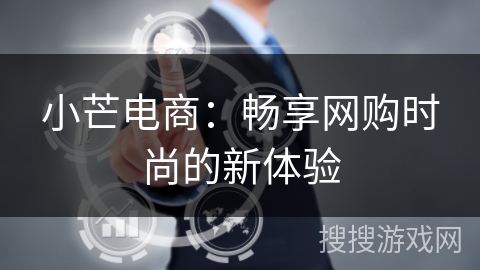 小芒电商：畅享网购时尚的新体验