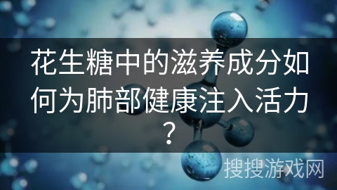 花生糖中的滋养成分如何为肺部健康注入活力? 花生糖中的滋养成分如何为肺部健康注入活力?