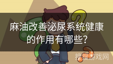 麻油改善泌尿系统健康的作用有哪些？