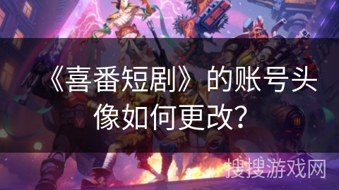 《喜番短剧》的账号头像如何更改? 《喜番短剧》的账号头像如何更改?