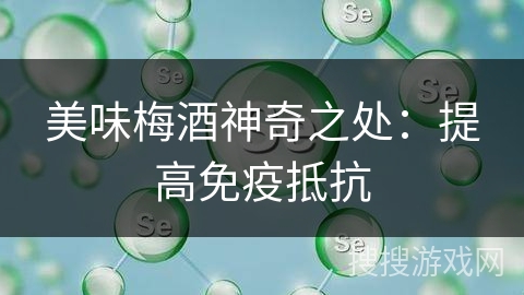 美味梅酒神奇之处：提高免疫抵抗