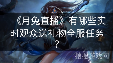 《月兔直播》有哪些实时观众送礼物全服任务？