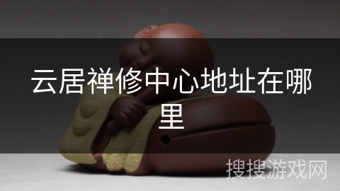 云居禅修中心地址在哪里