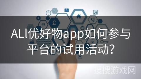 ALl优好物app如何参与平台的试用活动？