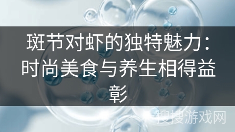 斑节对虾的独特魅力：时尚美食与养生相得益彰