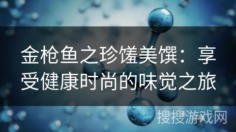 金枪鱼之珍馐美馔：享受健康时尚的味觉之旅