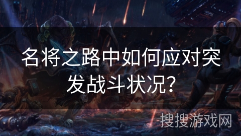 名将之路中如何应对突发战斗状况？