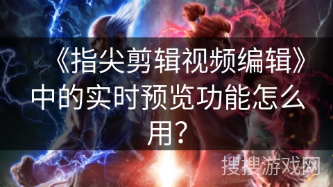 《指尖剪辑视频编辑》中的实时预览功能怎么用？
