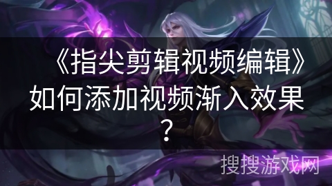 《指尖剪辑视频编辑》如何添加视频渐入效果？