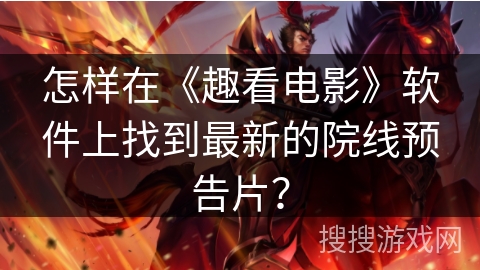 怎样在《趣看电影》软件上找到最新的院线预告片? 怎样在《趣看电影》软件上找到最新的院线预告片?