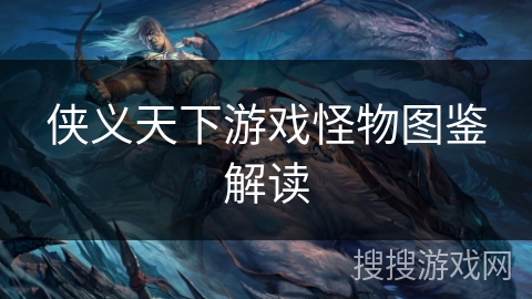 侠义天下游戏怪物图鉴解读 侠义天下游戏怪物图鉴解读