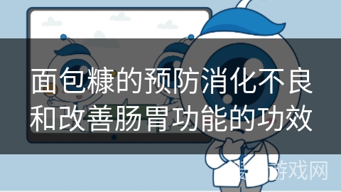 面包糠的预防消化不良和改善肠胃功能的功效 面包糠的预防消化不良和改善肠胃功能的功效