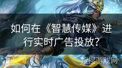 如何在《智慧传媒》进行实时广告投放？