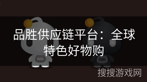 品胜供应链平台：全球特色好物购