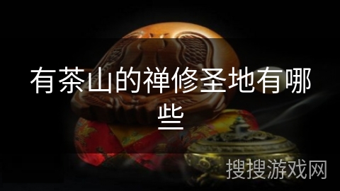 有茶山的禅修圣地有哪些