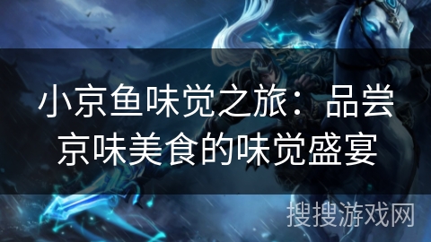 小京鱼味觉之旅：品尝京味美食的味觉盛宴