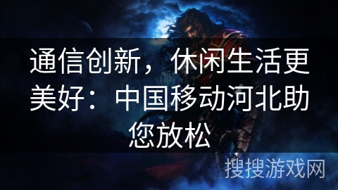 通信创新，休闲生活更美好：中国移动河北助您放松