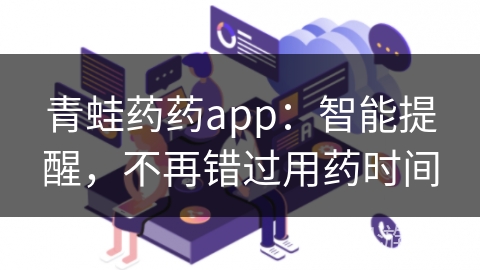 青蛙药药app：智能提醒，不再错过用药时间