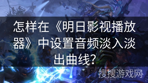 怎样在《明日影视播放器》中设置音频淡入淡出曲线？