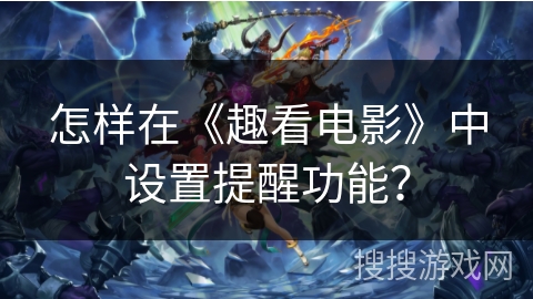 怎样在《趣看电影》中设置提醒功能？