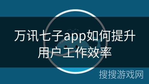 万讯七子app如何提升用户工作效率