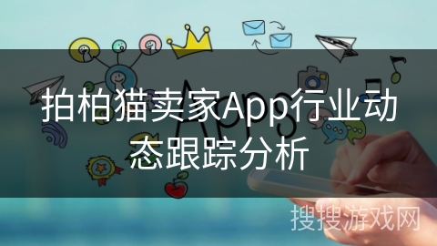 拍柏猫卖家App行业动态跟踪分析