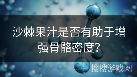 沙棘果汁是否有助于增强骨骼密度? 沙棘果汁是否有助于增强骨骼密度?