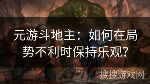 元游斗地主:如何在局势不利时保持乐观? 元游斗地主:如何在局势不利时保持乐观?