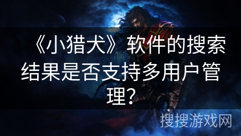 《小猎犬》软件的搜索结果是否支持多用户管理？