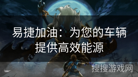 易捷加油：为您的车辆提供高效能源