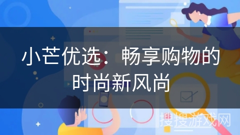 小芒优选：畅享购物的时尚新风尚