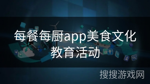 每餐每厨app美食文化教育活动